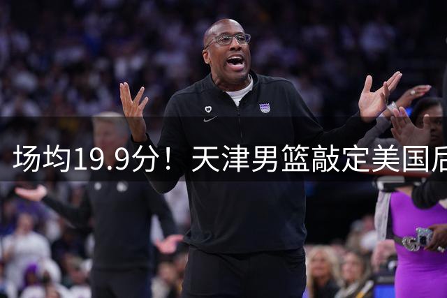 场均19.9分！天津男篮敲定美国后卫沙克福德